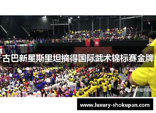 古巴新星斯里坦摘得国际武术锦标赛金牌