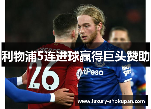 利物浦5连进球赢得巨头赞助
