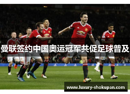 曼联签约中国奥运冠军共促足球普及