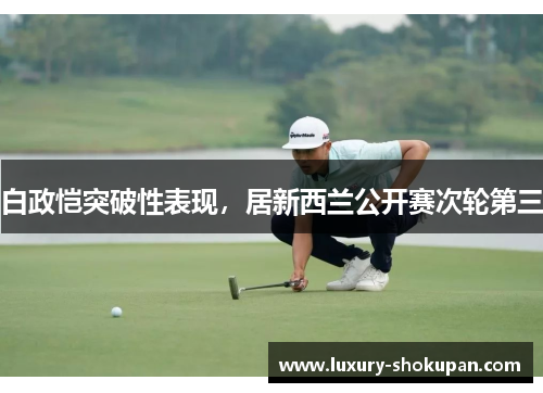 白政恺突破性表现，居新西兰公开赛次轮第三