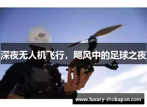 深夜无人机飞行，飓风中的足球之夜