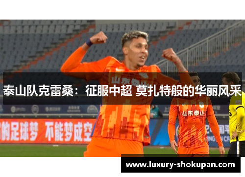 泰山队克雷桑：征服中超 莫扎特般的华丽风采
