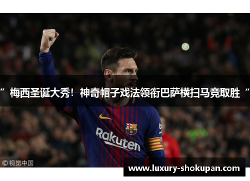 ”梅西圣诞大秀！神奇帽子戏法领衔巴萨横扫马竞取胜“