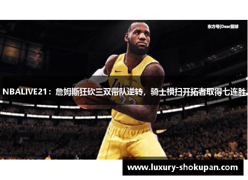 NBALIVE21：詹姆斯狂砍三双带队逆转，骑士横扫开拓者取得七连胜