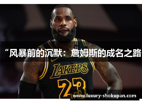 “风暴前的沉默：詹姆斯的成名之路”